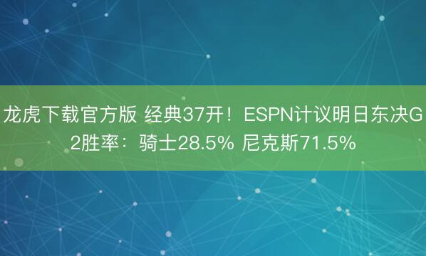 龙虎下载官方版 经典37开！ESPN计议明日东决G2胜率：骑士28.5% 尼克斯71.5%