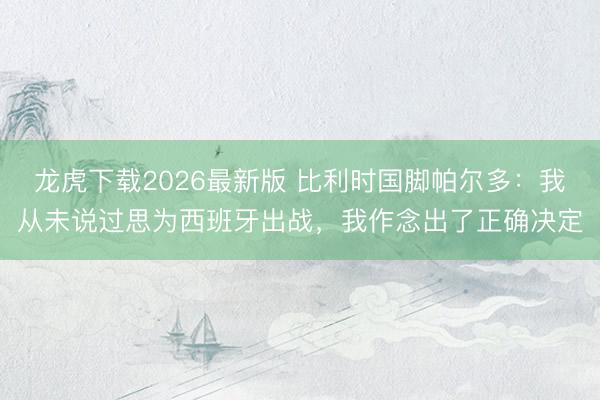 龙虎下载2026最新版 比利时国脚帕尔多：我从未说过思为西班