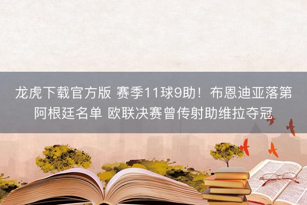 龙虎下载官方版 赛季11球9助！布恩迪亚落第阿根廷名单 欧联