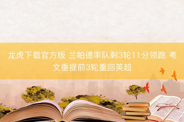 龙虎下载官方版 兰帕德率队剩3轮11分领跑 考文垂提前3轮重回英超