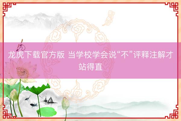 龙虎下载官方版 当学校学会说“不”评释注解才站得直