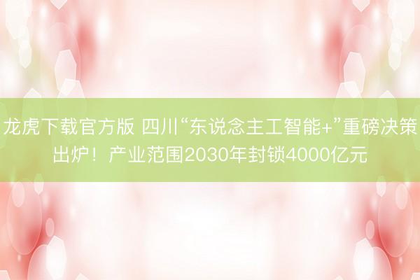 龙虎下载官方版 四川“东说念主工智能+”重磅决策出炉！产业范围2030年封锁4000亿元