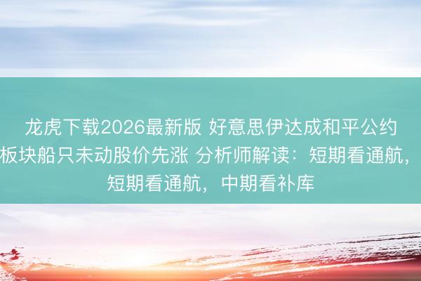 龙虎下载2026最新版 好意思伊达成和平公约首日：油运板块船只未动股价先涨 分析师解读：短期看通航，中期看补库