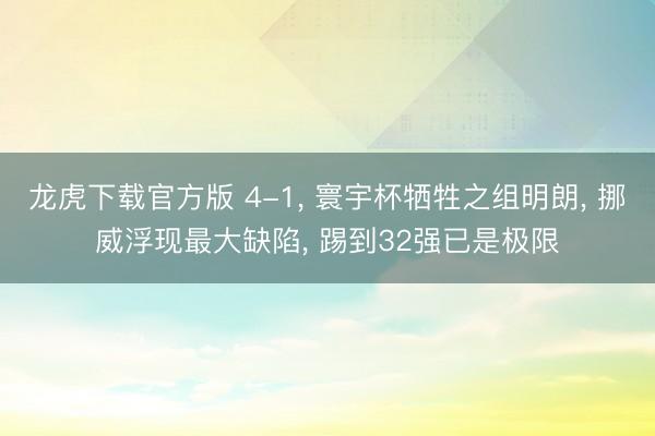 龙虎下载官方版 4-1， 寰宇杯牺牲之组明朗， 挪威浮现最大缺陷， 踢到32强已是极限