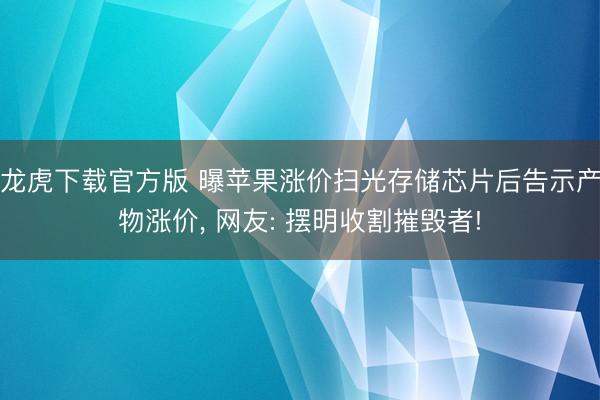 龙虎下载官方版 曝苹果涨价扫光存储芯片后告示产物涨价， 网友: 摆明收割摧毁者!